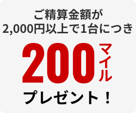 ご清算金額が2,000円以上で1台につき200マイルプレゼント！